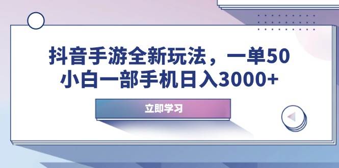 (1.20)抖音手游全新玩法，一单50，小白一部手机日入3000+