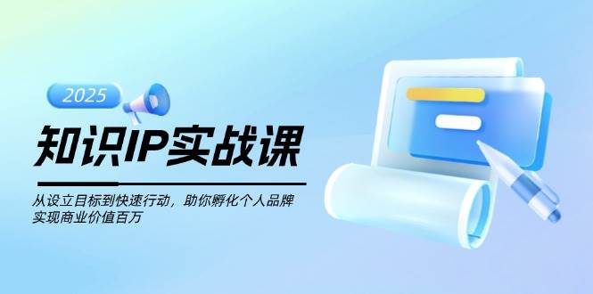 (2.21)知识IP实战课，从设立目标到快速行动，助你孵化个人品牌，实现商业价值