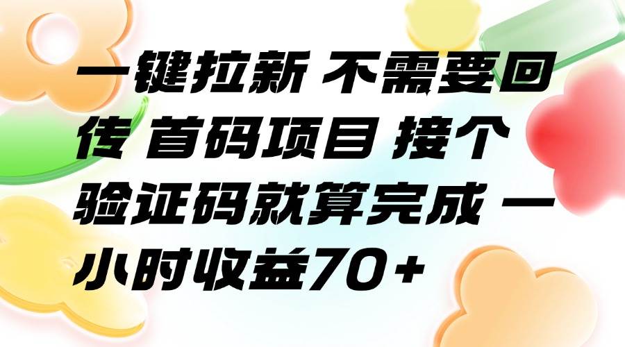 (8.5)一键拉新 不需要回传 首码项目 接个验证码就算完成 一小时收益70+